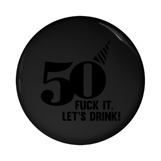 50 BIRTHDAY, FUCK IT LETS DRINK! Pin Buttons