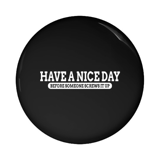 Have A Nice Day Before Someone Screws It Up Pin Buttons