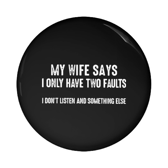 my wife says i only have two faults i don't listen Pin Buttons