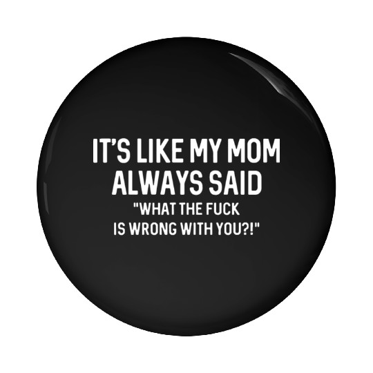 its like my mom always said WTF is wrong with you Pin Buttons