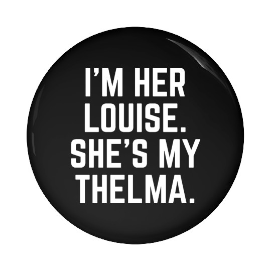 I'm Her Louise. She's My Thelma. Best Friends! Pin Buttons