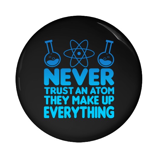 SCIENCE ATOM FUNNY Pin Buttons - Never Trust An Atom They Make Up Everything
