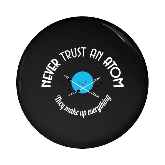 Never Trust An Atom They Make Up Everything Pin Buttons
