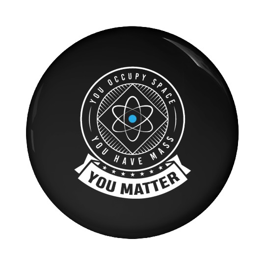 You occupy Space you have Mass You Matter Pin Buttons