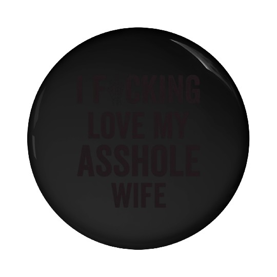 I Fucking Love My Asshole Wife Pin Buttons