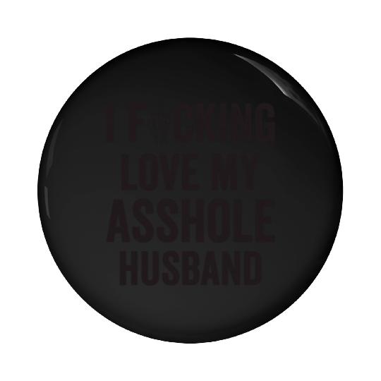 I Fucking Love My Asshole Husband Pin Buttons