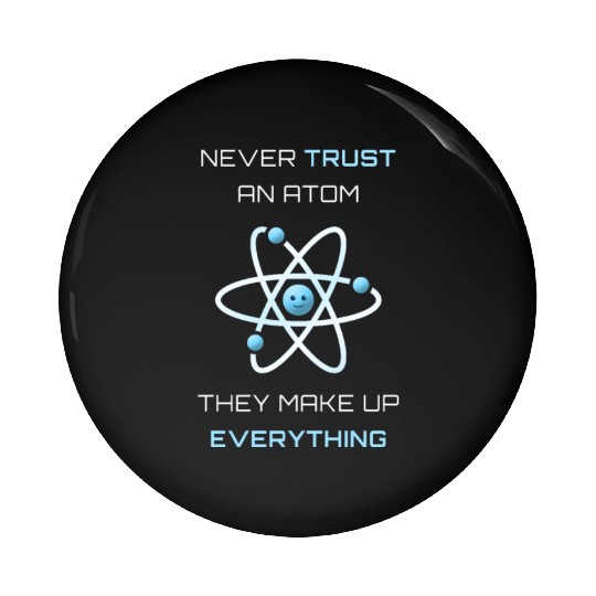 Never Trust An Atom They Make Up Everything Pin Buttons