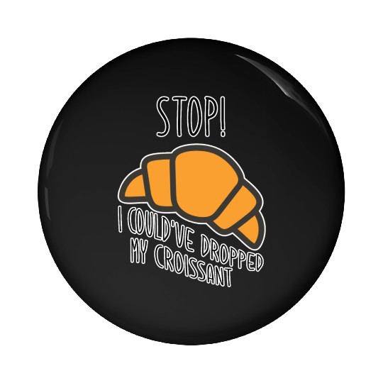 Funny Stop! I could've dropped my croissant! Meme Pin Buttons