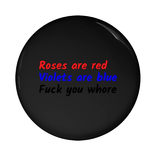 Roses are red Violets are blue Fuck you whore Pin Buttons