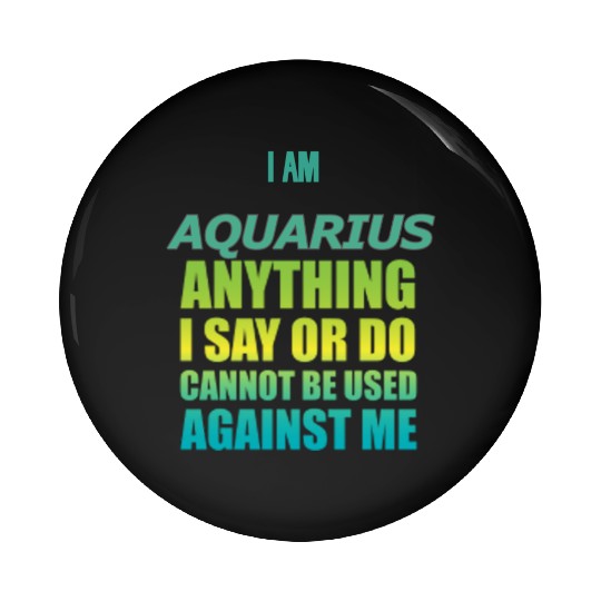 i am AQUARIUS i say or do cannot be used against Pin Buttons