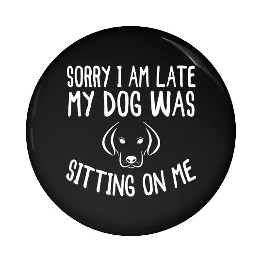Sorry I'm Late My Dog Was Sitting On Me - Dogs Pin Buttons