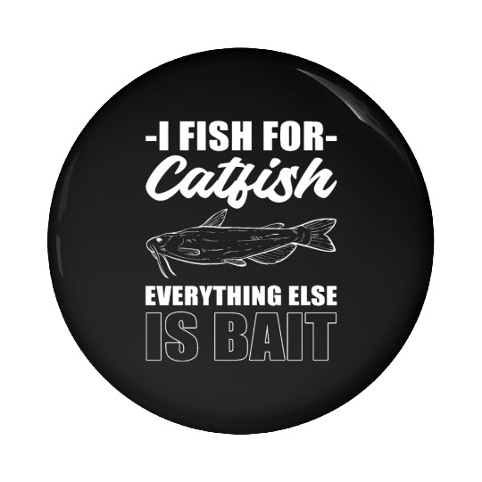 I Fish For Catfish Everything Else Is Bait Pin Buttons