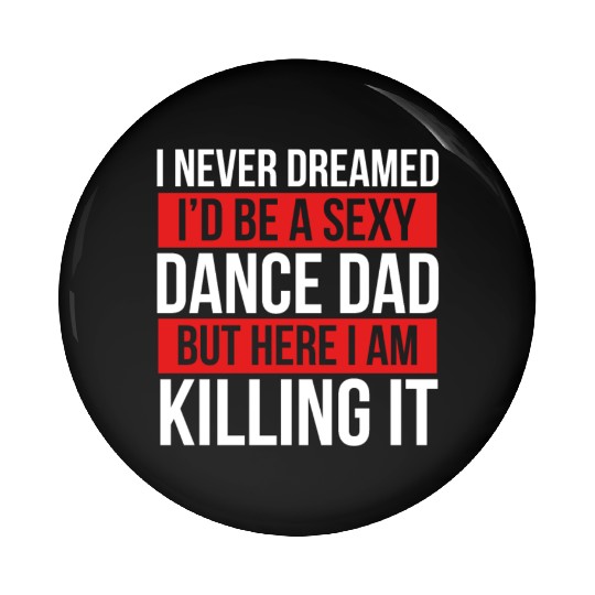 I Never Dreamed I'd Be A Dance Dad Dance Father's Pin Buttons