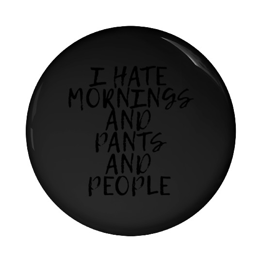 I Hate Mornings And Pants And People Pin Buttons
