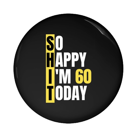 So Happy I'm 60 Today aka S.H.I.T Pin Buttons