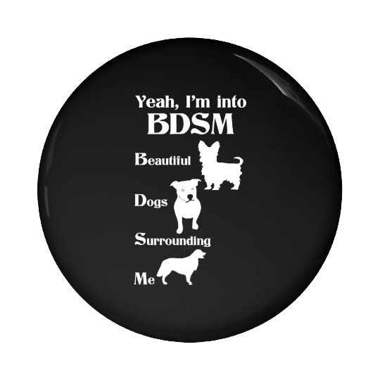 YEAH I'M INTO BDSM BEAUTIFUL DOGS SURROUNDING ME Pin Buttons