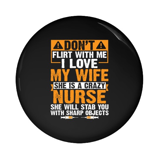 Flirt With Me I Love My Wife She Is A Crazy Nurse Pin Buttons