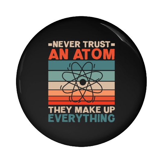 Never Trust An Atom They Make Up Everything Pin Buttons
