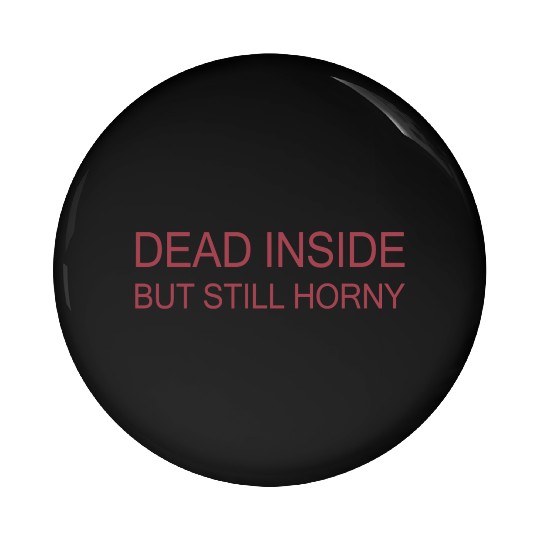 Dead Inside But Still Horny Pin Buttons