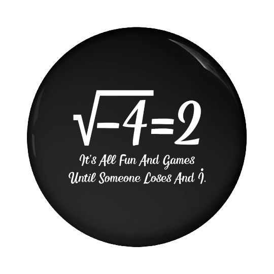 It's All Fun And Games Until Someone Loses An i Pin Buttons