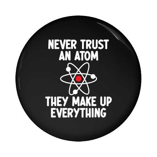 Never Trust An Atom. They Make Up Everything. Pin Buttons