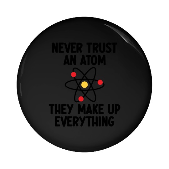 Never Trust An Atom. They Make Up Everything. Pin Buttons