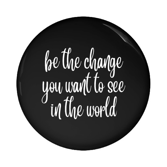 be the change you want to see in the world Pin Buttons