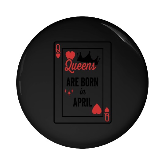 Queens Are Born In April Birthday Date Girls Women Pin Buttons