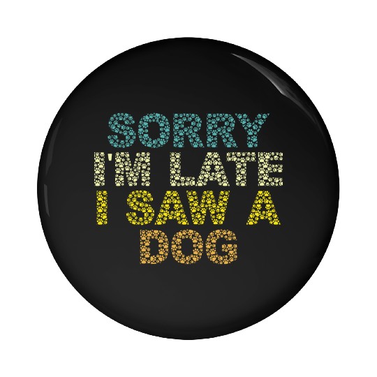 Sorry I'm Late I Saw a Dog Pin Buttons