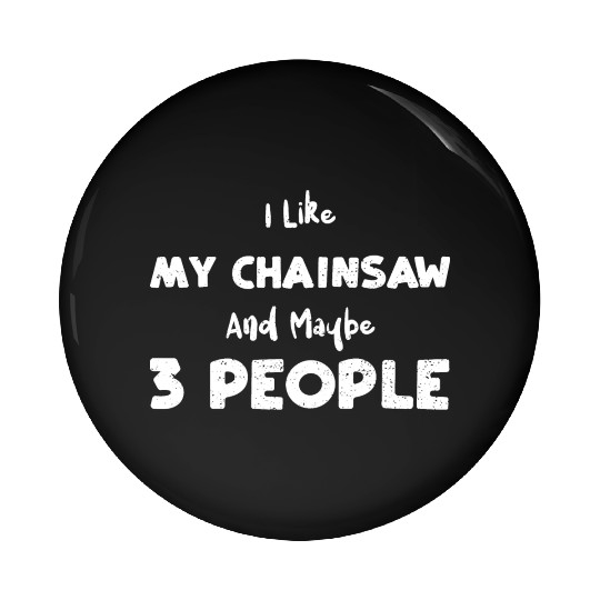 I Like My Chainsaw And Maybe 3 P... Pin Buttons
