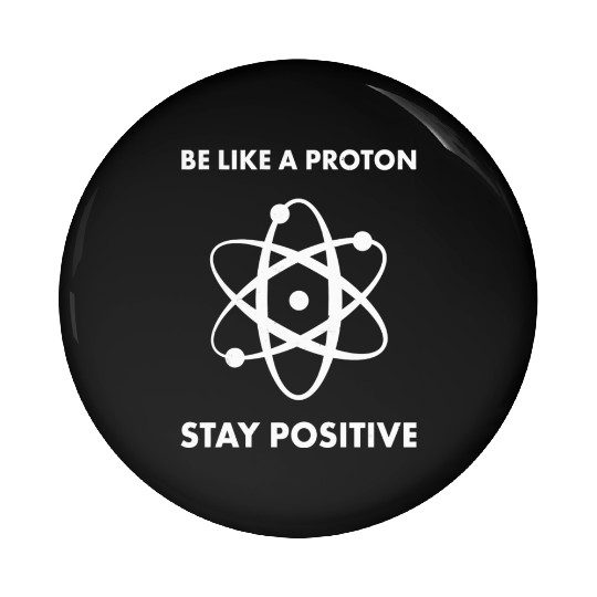 Nerd Funny Be Like A Proton Stay Positive Science Pin Buttons