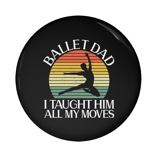 Ballet Dad I Taught Him All My Moves - Ballet Pin Buttons