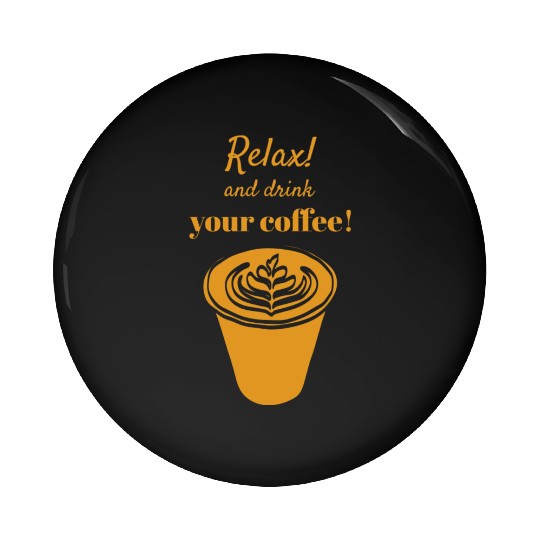 Relax And Drink Your Coffee ! with Latte Cup Pin Buttons
