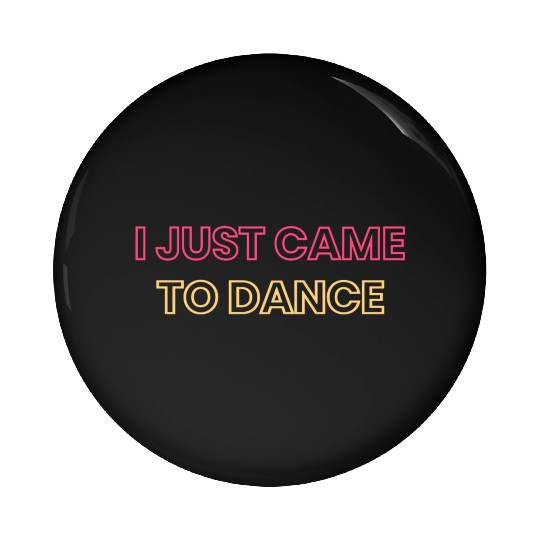 I JUST CAME TO DANCE Pin Buttons