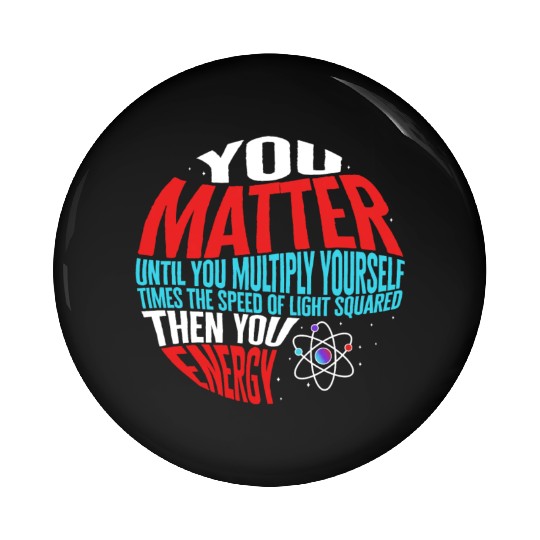 Science Pin Buttons, You Matter Then You Energy Funny