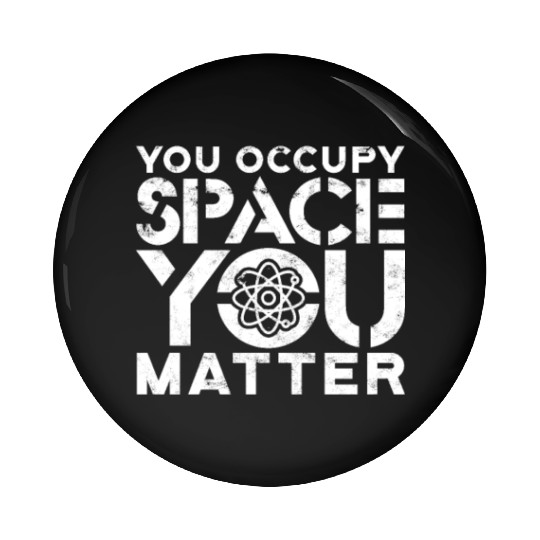 You occupy space You have mass You matter - atom Pin Buttons