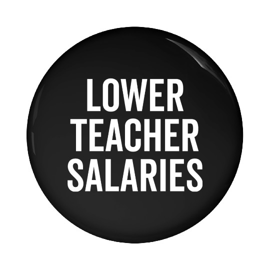 Lower Teacher Salaries Pin Buttons