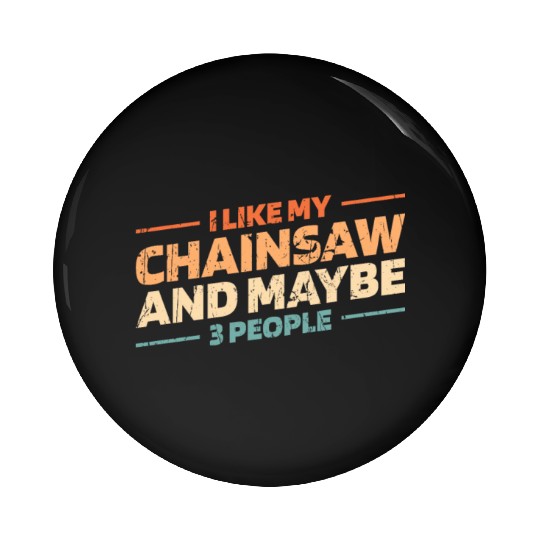 I like my chainsaw and maybe 3 people - logger Pin Buttons