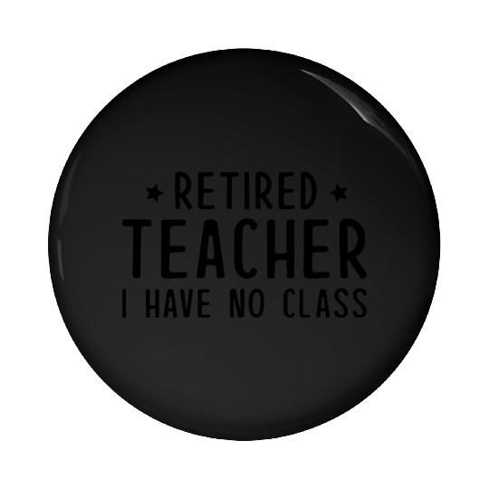 Retired Teacher I Have No Class Pin Buttons