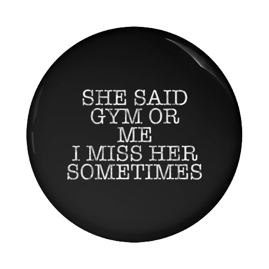 She Said, Gym Or Me, I Miss Her Sometimes 3 Pin Buttons
