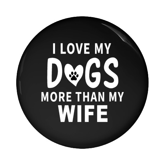 I love my dogs more than my wife Pin Buttons