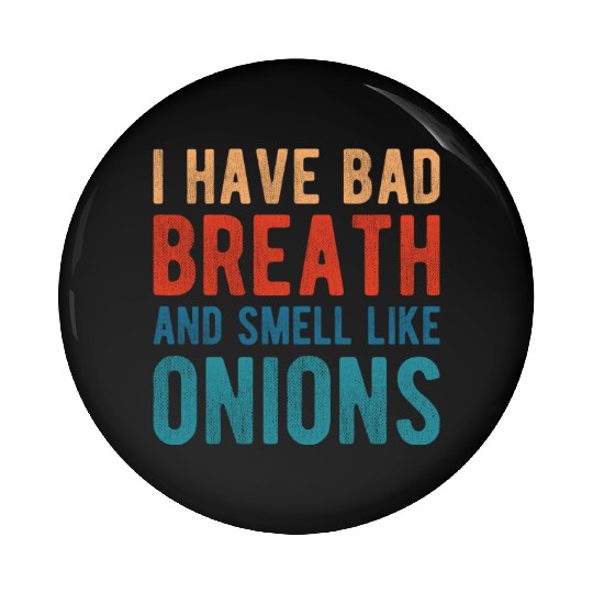 I HAVE BAD BREATH AND SMELL LIKE ONIONS Pin Buttons