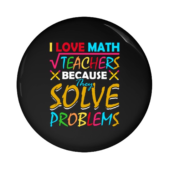 I Love Math Teachers Because They Solve Problems Pin Buttons