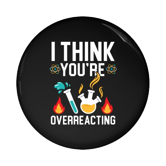 I Think You're Overreacting Science Teacher Pin Buttons