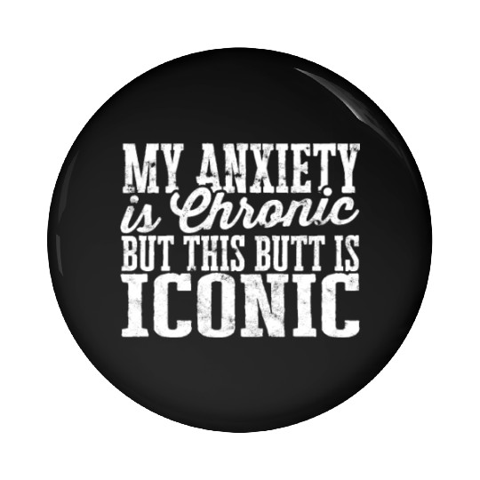 My Anxiety is chronic but this Butt is Iconic - Pin Buttons