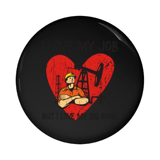 I love my job, but I love my rig more - Oilfield Pin Buttons
