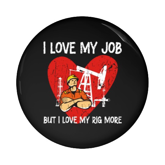 I love my job, but I love my rig more - Oilfield Pin Buttons