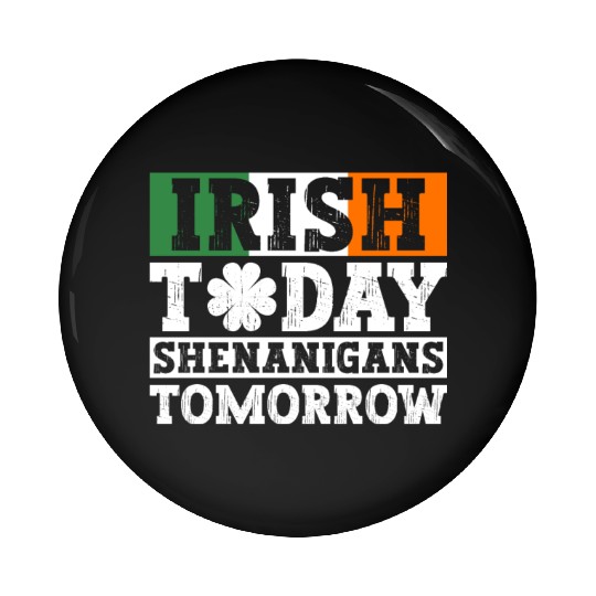 Irish Today Shenanigans Tomorrow - St Patricks Day Pin Buttons