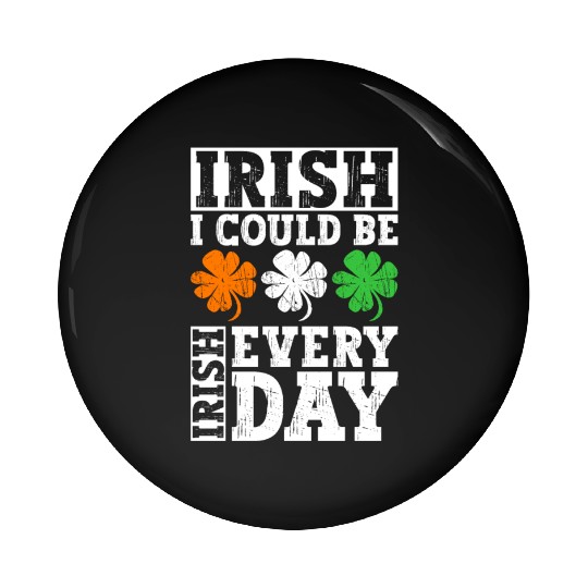 Irish I Could Be Irish Every Day - St Patricks Day Pin Buttons