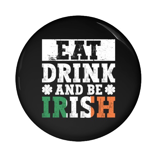 Eat Drink And Be Irish - St Patricks Day Irish Pin Buttons